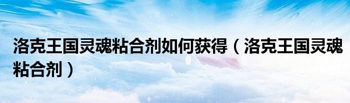 灵魂粘合剂怎么刷_灵魂粘合剂怎么得2020_灵魂粘合剂快速刷法2023