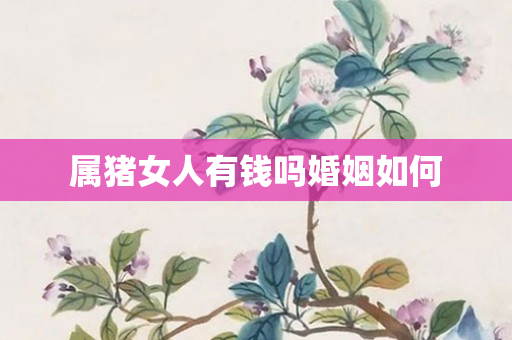 猪人的婚姻_属猪人的婚姻与命运_生肖猪的婚姻