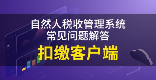 税收自然人扣缴客户端_自然人税收管理系统扣缴客户端_自然人税收管理系统扣税