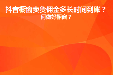 抖音橱窗佣金多久入账_靠抖音橱窗佣金一个月能赚多少_抖音橱窗佣金是什么意思