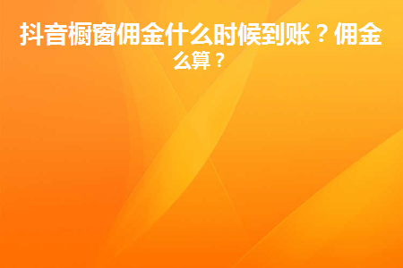 靠抖音橱窗佣金一个月能赚多少_抖音橱窗佣金是什么意思_抖音橱窗佣金多久入账